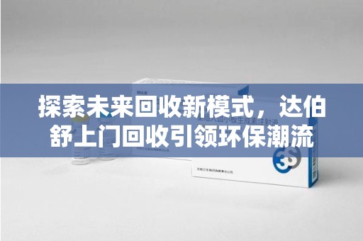 唐山探索未来回收新模式，达伯舒上门回收引领环保潮流