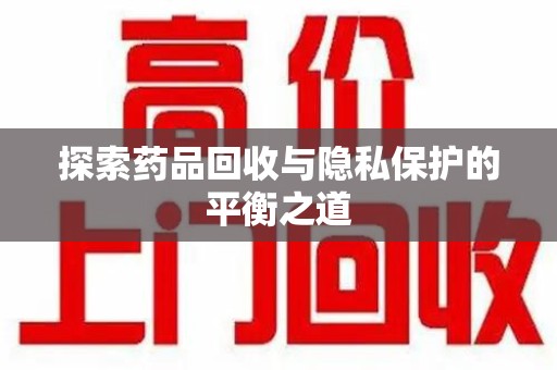 唐山探索药品回收与隐私保护的平衡之道