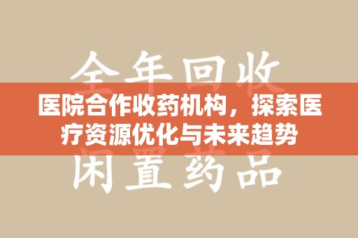 唐山医院合作收药机构，探索医疗资源优化与未来趋势