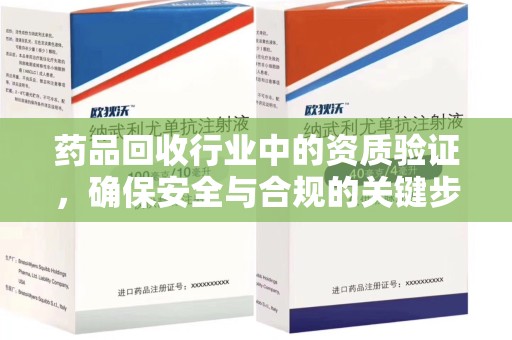 唐山药品回收行业中的资质验证，确保安全与合规的关键步骤