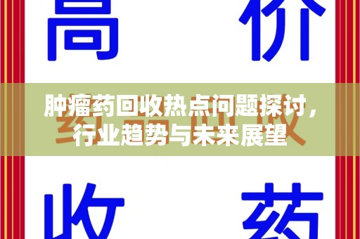 唐山肿瘤药回收热点问题探讨，行业趋势与未来展望