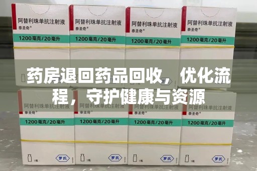 唐山药房退回药品回收，优化流程，守护健康与资源