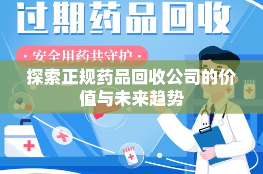 唐山探索正规药品回收公司的价值与未来趋势