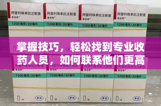 唐山掌握技巧，轻松找到专业收药人员，如何联系他们更高效