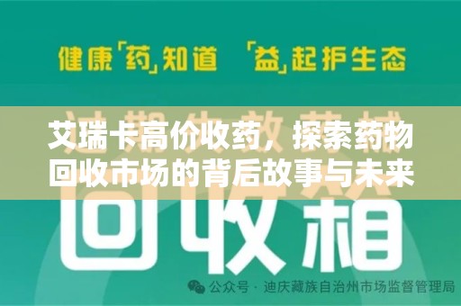 唐山艾瑞卡高价收药，探索药物回收市场的背后故事与未来趋势