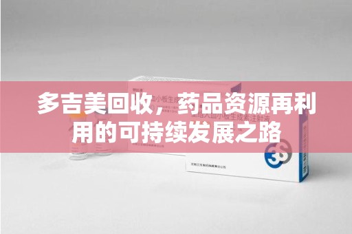 唐山多吉美回收，药品资源再利用的可持续发展之路