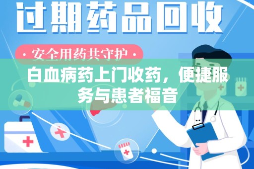 唐山白血病药上门收药，便捷服务与患者福音