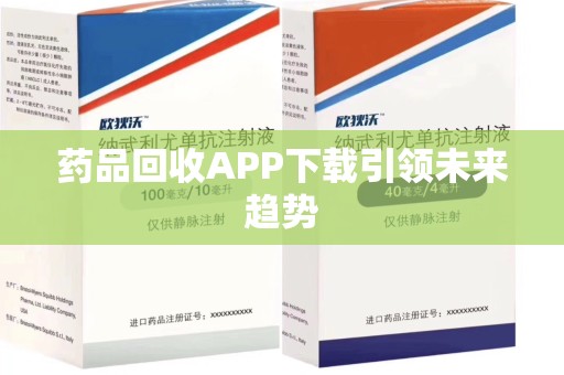 唐山药品回收APP下载引领未来趋势