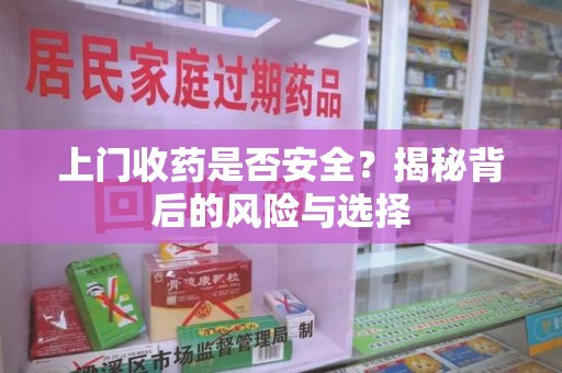 唐山上门收药是否安全？揭秘背后的风险与选择