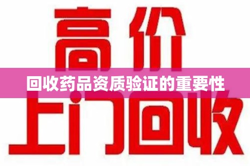 唐山回收药品资质验证的重要性