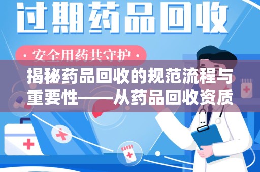 唐山揭秘药品回收的规范流程与重要性——从药品回收资质查询开始