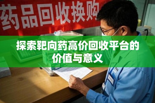 唐山探索靶向药高价回收平台的价值与意义
