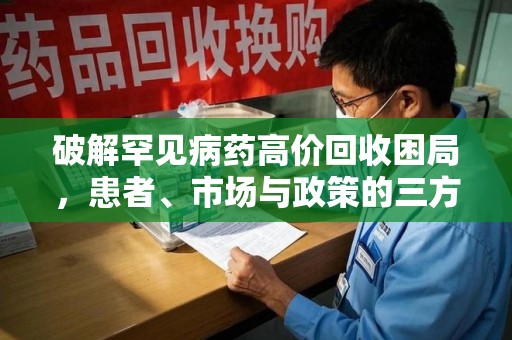 唐山破解罕见病药高价回收困局，患者、市场与政策的三方博弈
