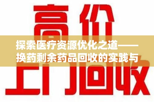 唐山探索医疗资源优化之道——换药剩余药品回收的实践与思考