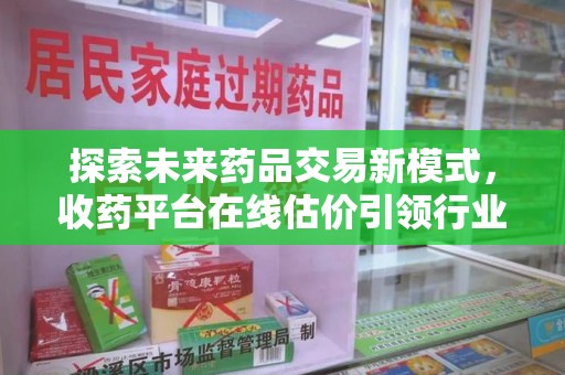 唐山探索未来药品交易新模式，收药平台在线估价引领行业变革