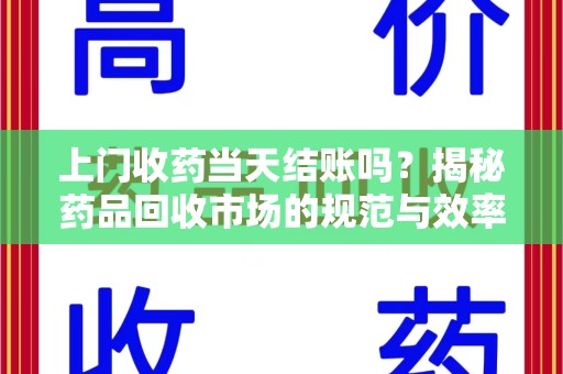 唐山上门收药当天结账吗？揭秘药品回收市场的规范与效率