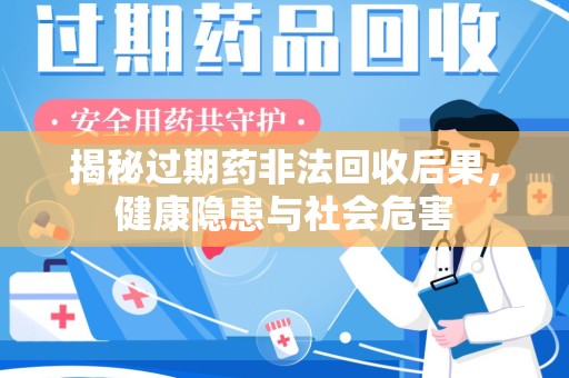 唐山揭秘过期药非法回收后果，健康隐患与社会危害