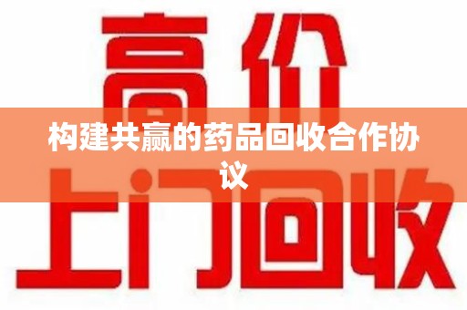 唐山构建共赢的药品回收合作协议