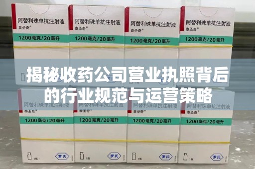 唐山揭秘收药公司营业执照背后的行业规范与运营策略