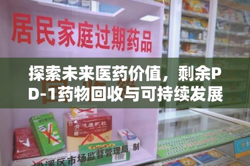 唐山探索未来医药价值，剩余PD-1药物回收与可持续发展之路