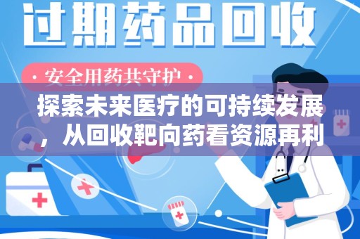 唐山探索未来医疗的可持续发展，从回收靶向药看资源再利用的重要性