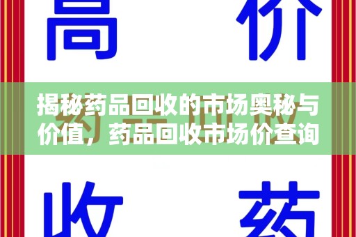 唐山揭秘药品回收的市场奥秘与价值，药品回收市场价查询的新趋势