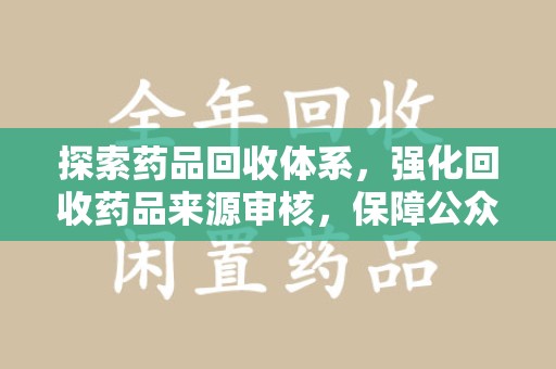 唐山探索药品回收体系，强化回收药品来源审核，保障公众健康