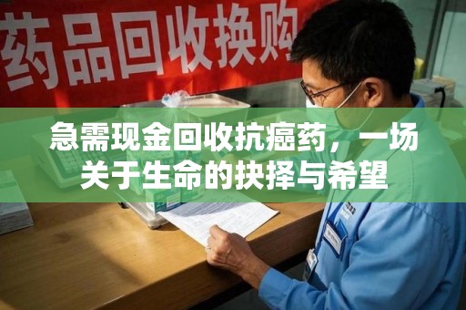 唐山急需现金回收抗癌药，一场关于生命的抉择与希望