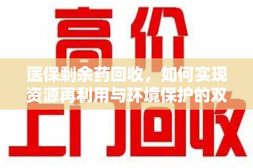唐山医保剩余药回收，如何实现资源再利用与环境保护的双赢？