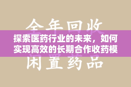 唐山探索医药行业的未来，如何实现高效的长期合作收药模式