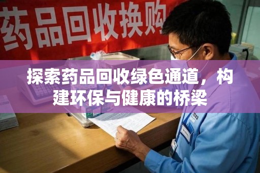唐山探索药品回收绿色通道，构建环保与健康的桥梁