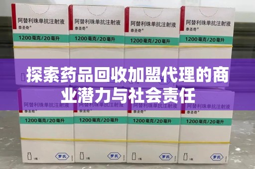 唐山探索药品回收加盟代理的商业潜力与社会责任