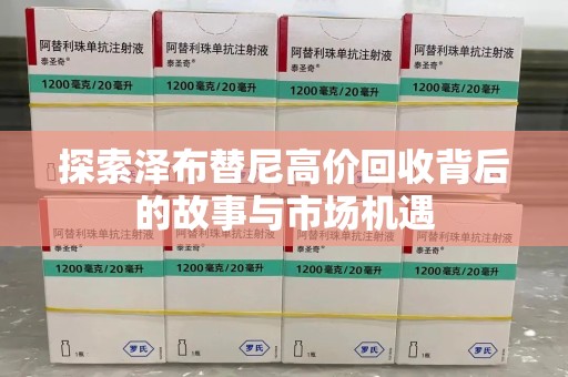 唐山探索泽布替尼高价回收背后的故事与市场机遇
