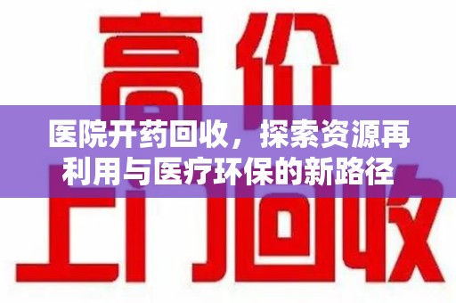 唐山医院开药回收，探索资源再利用与医疗环保的新路径