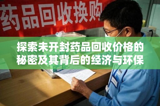 唐山探索未开封药品回收价格的秘密及其背后的经济与环保价值