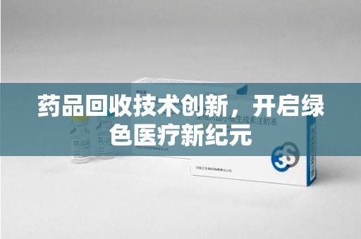 唐山药品回收技术创新，开启绿色医疗新纪元