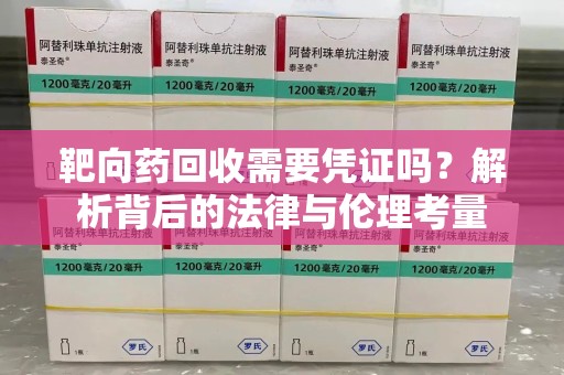 唐山靶向药回收需要凭证吗？解析背后的法律与伦理考量