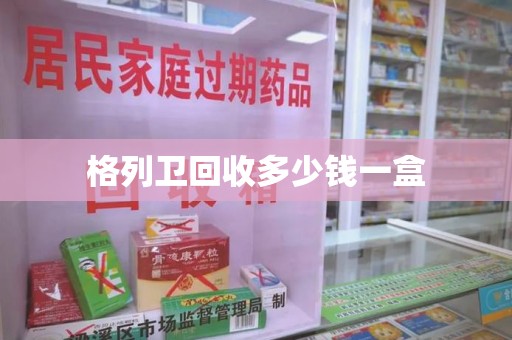 唐山格列卫回收多少钱一盒