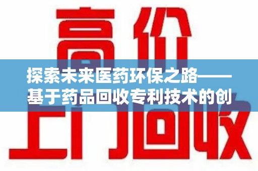 唐山探索未来医药环保之路——基于药品回收专利技术的创新与发展