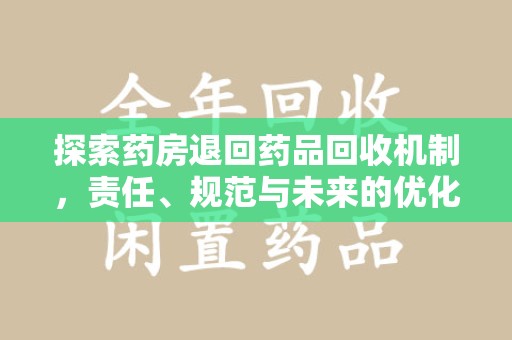 唐山探索药房退回药品回收机制，责任、规范与未来的优化方向