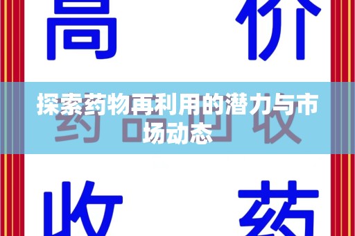 唐山探索药物再利用的潜力与市场动态