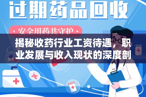 唐山揭秘收药行业工资待遇，职业发展与收入现状的深度剖析