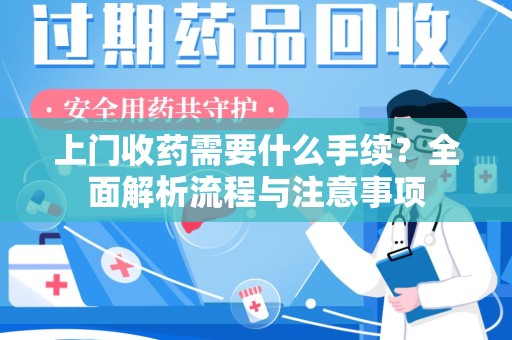 唐山上门收药需要什么手续？全面解析流程与注意事项