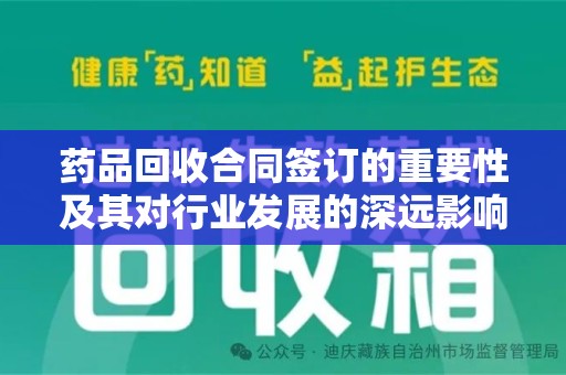 唐山药品回收合同签订的重要性及其对行业发展的深远影响