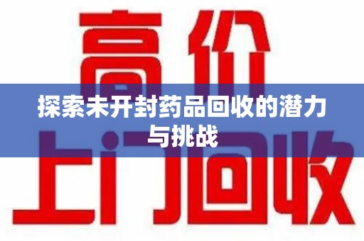 唐山探索未开封药品回收的潜力与挑战