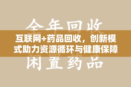 唐山互联网+药品回收，创新模式助力资源循环与健康保障