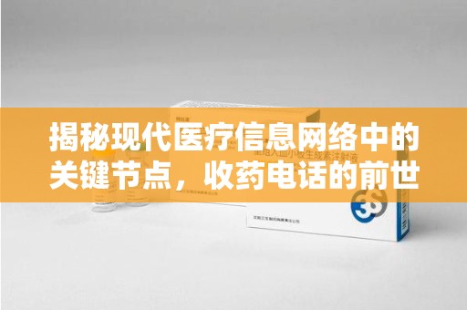 唐山揭秘现代医疗信息网络中的关键节点，收药电话的前世今生