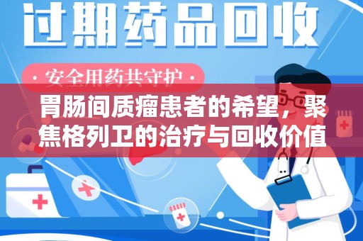 唐山胃肠间质瘤患者的希望，聚焦格列卫的治疗与回收价值