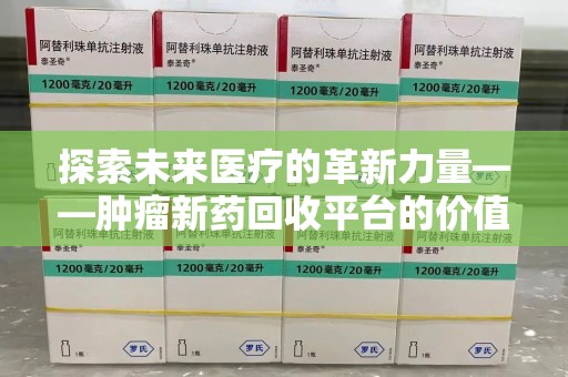 唐山探索未来医疗的革新力量——肿瘤新药回收平台的价值与前景