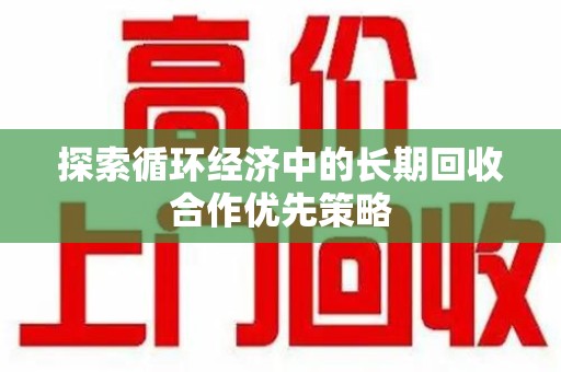 唐山探索循环经济中的长期回收合作优先策略